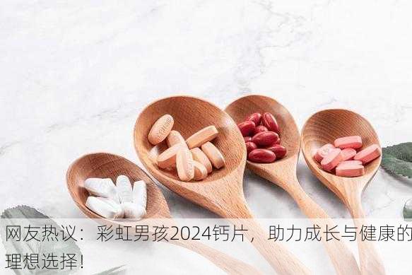 网友热议：彩虹男孩2024钙片，助力成长与健康的理想选择！