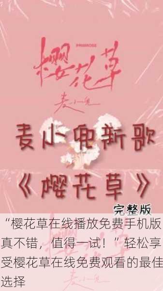 “樱花草在线播放免费手机版真不错，值得一试！”轻松享受樱花草在线免费观看的最佳选择