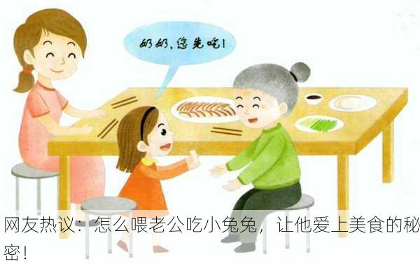 网友热议：怎么喂老公吃小兔兔，让他爱上美食的秘密！