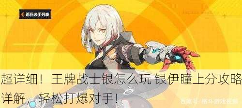 超详细！王牌战士银怎么玩 银伊瞳上分攻略详解，轻松打爆对手！