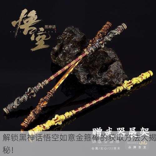解锁黑神话悟空如意金箍棒的获取方法大揭秘！