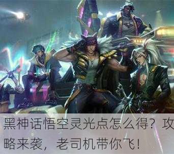 黑神话悟空灵光点怎么得？攻略来袭，老司机带你飞！