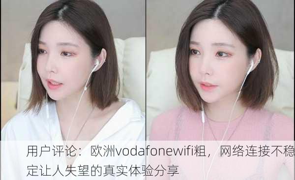 用户评论：欧洲vodafonewifi粗，网络连接不稳定让人失望的真实体验分享