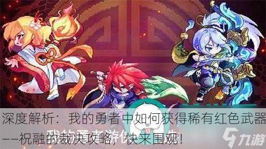深度解析：我的勇者中如何获得稀有红色武器——祝融的裁决攻略，快来围观！