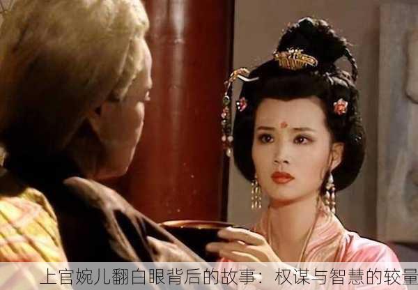 上官婉儿翻白眼背后的故事：权谋与智慧的较量
