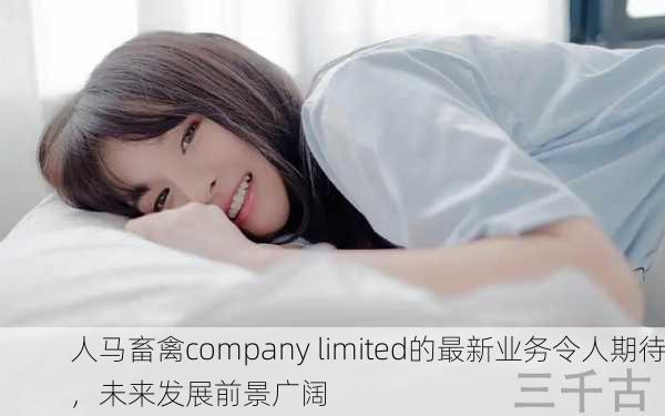 人马畜禽company limited的最新业务令人期待，未来发展前景广阔