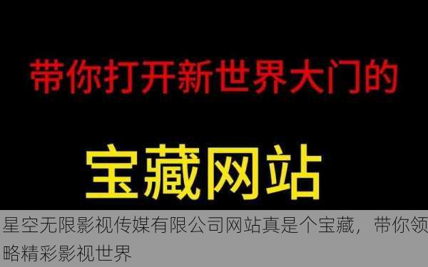 星空无限影视传媒有限公司网站真是个宝藏，带你领略精彩影视世界