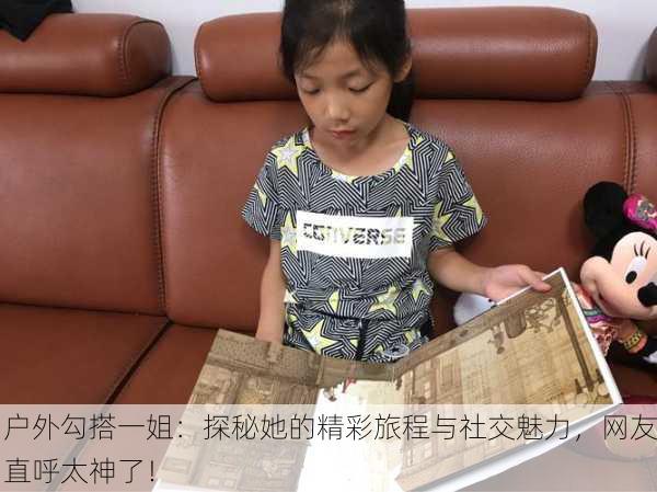 户外勾搭一姐：探秘她的精彩旅程与社交魅力，网友直呼太神了！