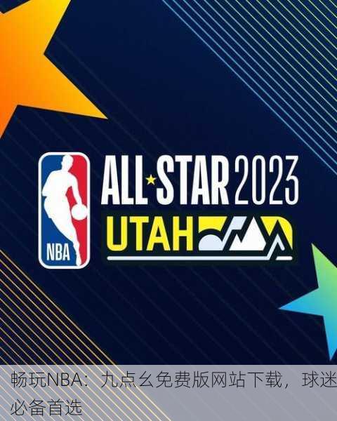 畅玩NBA：九点幺免费版网站下载，球迷必备首选