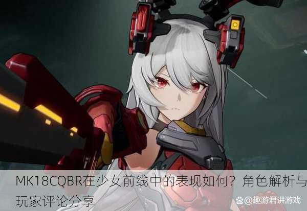 MK18CQBR在少女前线中的表现如何？角色解析与玩家评论分享