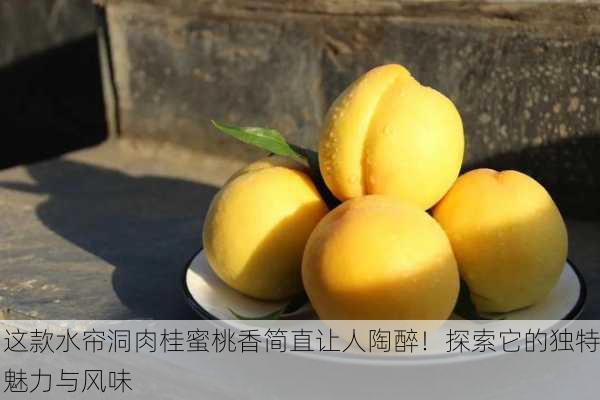 这款水帘洞肉桂蜜桃香简直让人陶醉！探索它的独特魅力与风味