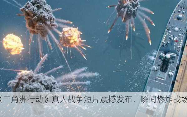 《三角洲行动》真人战争短片震撼发布，瞬间燃炸战场！