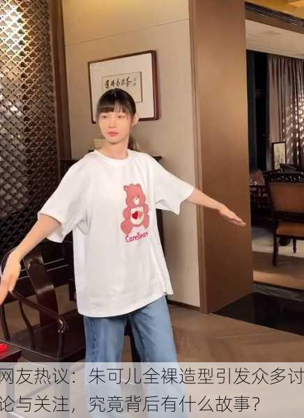 网友热议：朱可儿全裸造型引发众多讨论与关注，究竟背后有什么故事？
