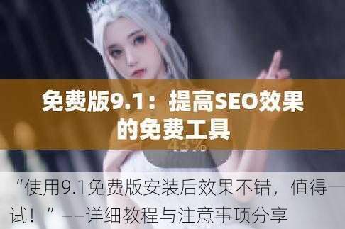 “使用9.1免费版安装后效果不错，值得一试！”——详细教程与注意事项分享