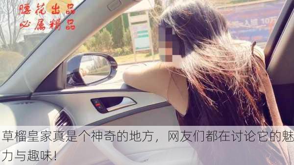 草榴皇家真是个神奇的地方，网友们都在讨论它的魅力与趣味！