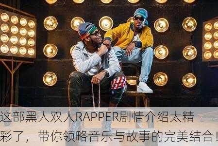 这部黑人双人RAPPER剧情介绍太精彩了，带你领略音乐与故事的完美结合！