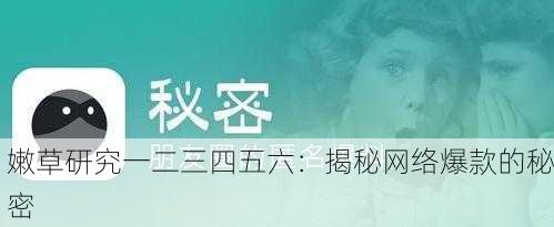 嫩草研究一二三四五六：揭秘网络爆款的秘密
