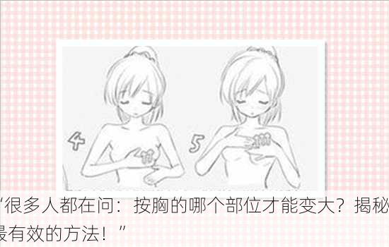 “很多人都在问：按胸的哪个部位才能变大？揭秘最有效的方法！”