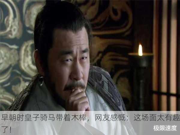 早朝时皇子骑马带着木棒，网友感慨：这场面太有趣了！