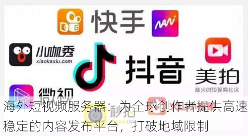 海外短视频服务器：为全球创作者提供高速稳定的内容发布平台，打破地域限制