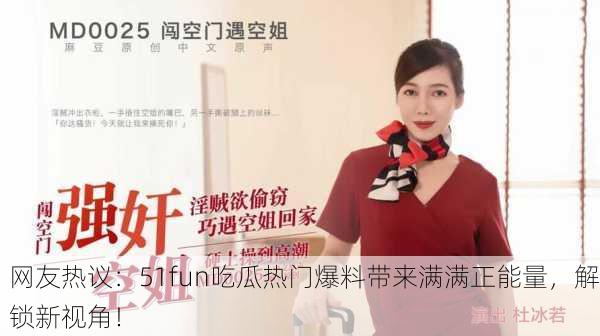 网友热议：51fun吃瓜热门爆料带来满满正能量，解锁新视角！