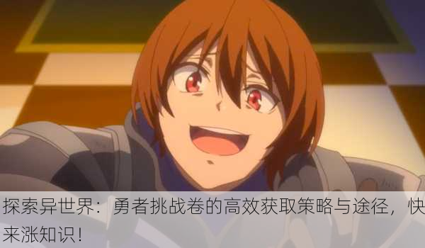 探索异世界：勇者挑战卷的高效获取策略与途径，快来涨知识！