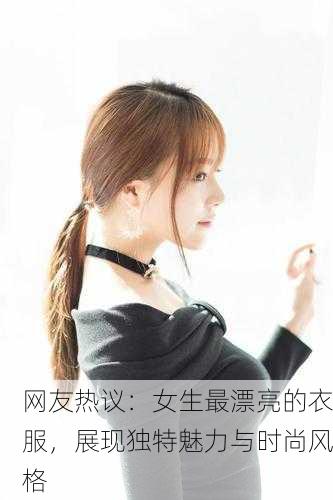 网友热议：女生最漂亮的衣服，展现独特魅力与时尚风格