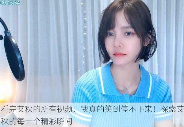 看完艾秋的所有视频，我真的笑到停不下来！探索艾秋的每一个精彩瞬间