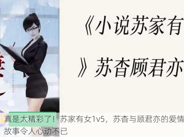 真是太精彩了！苏家有女1v5，苏杳与顾君亦的爱情故事令人心动不已