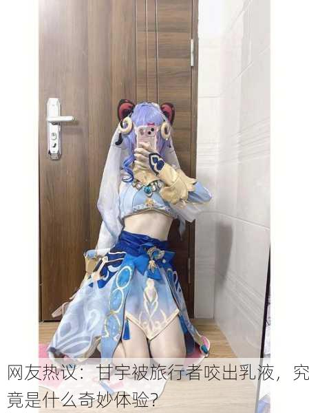 网友热议：甘宇被旅行者咬出乳液，究竟是什么奇妙体验？