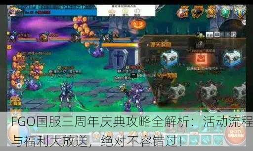 FGO国服三周年庆典攻略全解析：活动流程与福利大放送，绝对不容错过！