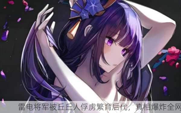 雷电将军被丘丘人俘虏繁育后代，真相爆炸全网