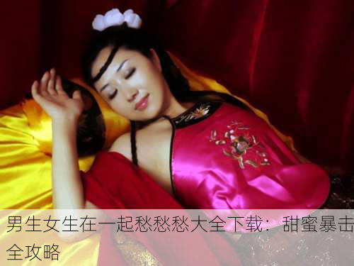 男生女生在一起愁愁愁大全下载：甜蜜暴击全攻略