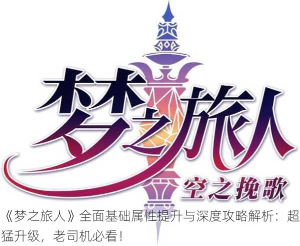 《梦之旅人》全面基础属性提升与深度攻略解析：超猛升级，老司机必看！