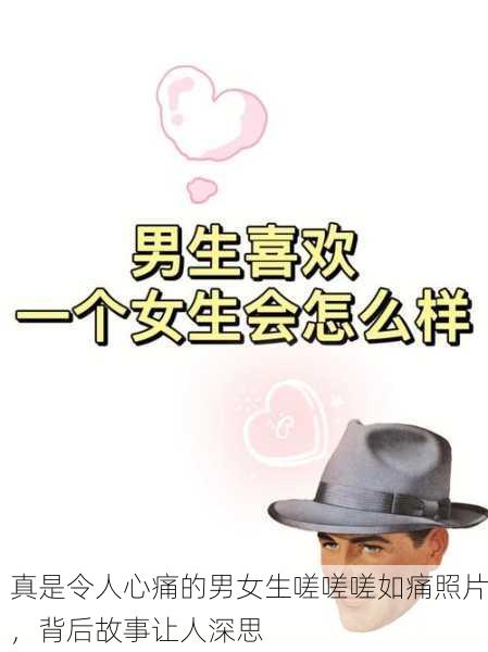真是令人心痛的男女生嗟嗟嗟如痛照片，背后故事让人深思
