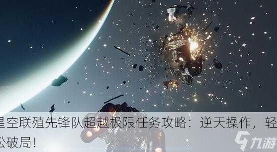 星空联殖先锋队超越极限任务攻略：逆天操作，轻松破局！