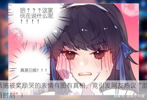 西施被奖励哭的表情有图有真相，竟引发网友热议“泪目时刻”！