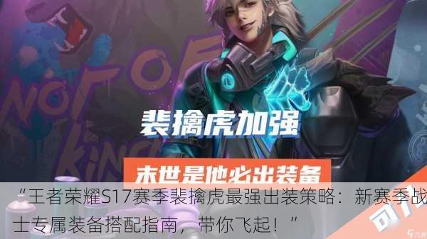 “王者荣耀S17赛季裴擒虎最强出装策略：新赛季战士专属装备搭配指南，带你飞起！”