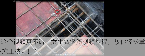 “这个视频真不错！女生做钢筋视频教程，教你轻松掌握施工技巧！”