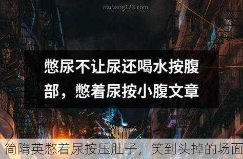 简隋英憋着尿按压肚子，笑到头掉的场面