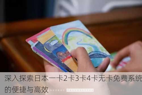 深入探索日本一卡2卡3卡4卡无卡免费系统的便捷与高效