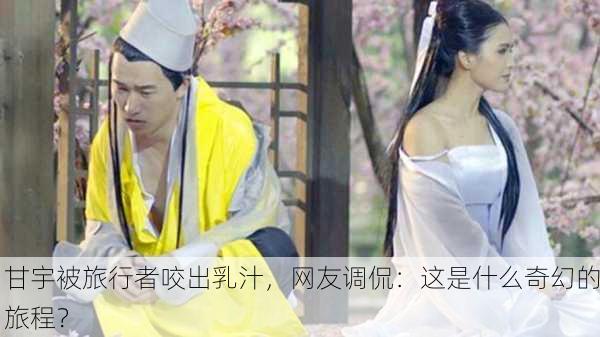 甘宇被旅行者咬出乳汁，网友调侃：这是什么奇幻的旅程？