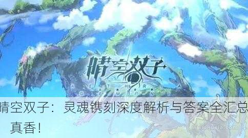 晴空双子：灵魂镌刻深度解析与答案全汇总，真香！