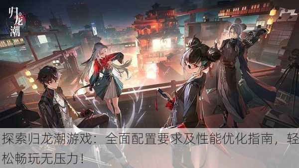 探索归龙潮游戏：全面配置要求及性能优化指南，轻松畅玩无压力！