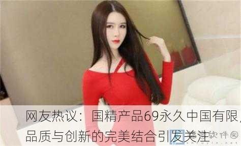 网友热议：国精产品69永久中国有限，品质与创新的完美结合引发关注