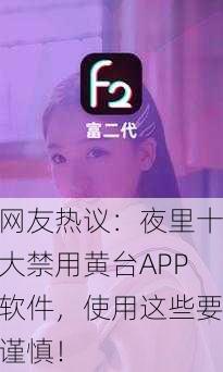 网友热议：夜里十大禁用黄台APP软件，使用这些要谨慎！