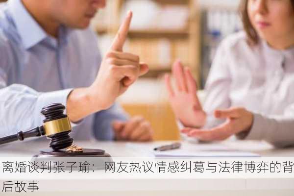离婚谈判张子瑜：网友热议情感纠葛与法律博弈的背后故事