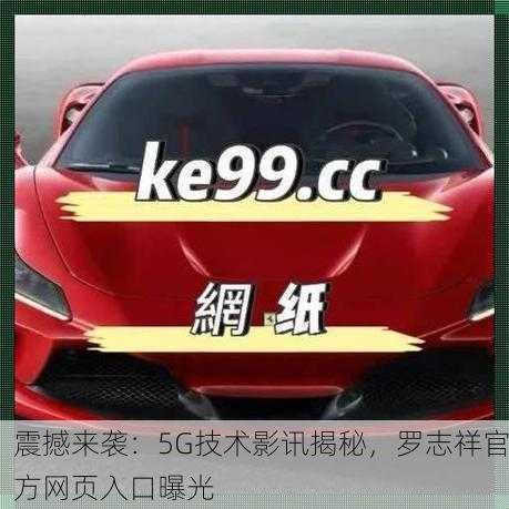 震撼来袭：5G技术影讯揭秘，罗志祥官方网页入口曝光
