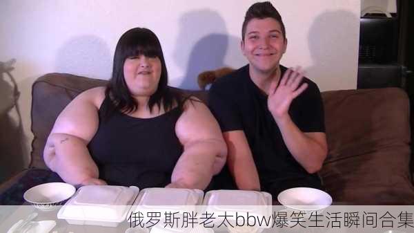 俄罗斯胖老太bbw爆笑生活瞬间合集