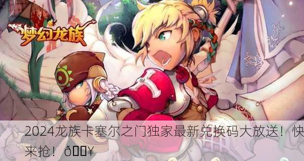 2024龙族卡塞尔之门独家最新兑换码大放送！快来抢！🔥